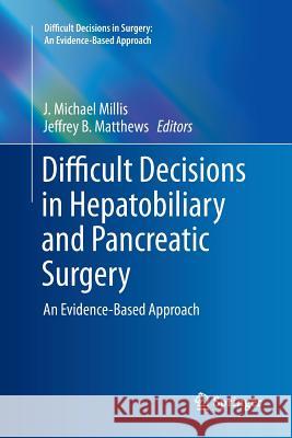 Difficult Decisions in Hepatobiliary and Pancreatic Surgery: An Evidence-Based Approach Millis, J. Michael 9783319801223 Springer