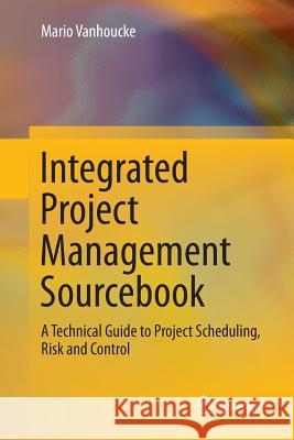 Integrated Project Management Sourcebook: A Technical Guide to Project Scheduling, Risk and Control Vanhoucke, Mario 9783319801247 Springer