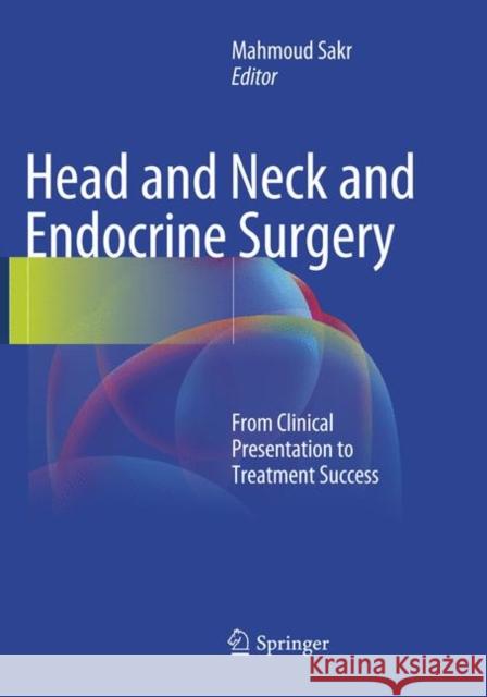 Head and Neck and Endocrine Surgery: From Clinical Presentation to Treatment Success Sakr, Mahmoud 9783319801643 Springer