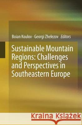 Sustainable Mountain Regions: Challenges and Perspectives in Southeastern Europe Boian Koulov Georgi Zhelezov 9783319802374 Springer