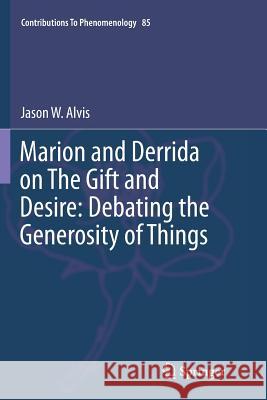 Marion and Derrida on the Gift and Desire: Debating the Generosity of Things Alvis, Jason 9783319802435