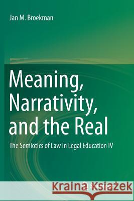 Meaning, Narrativity, and the Real: The Semiotics of Law in Legal Education IV Broekman, Jan M. 9783319802893 Springer