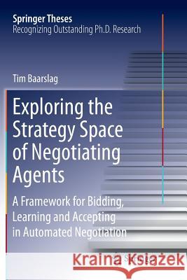 Exploring the Strategy Space of Negotiating Agents: A Framework for Bidding, Learning and Accepting in Automated Negotiation Baarslag, Tim 9783319803050 Springer