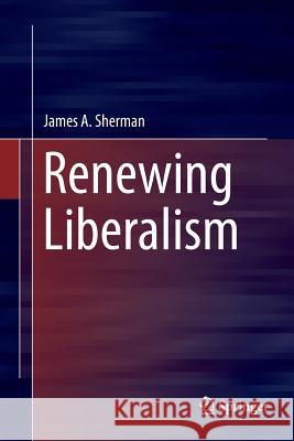 Renewing Liberalism James A. Sherman 9783319803135