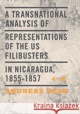 A Transnational Analysis of Representations of the US Filibusters in Nicaragua, 1855-1857 Andreas Beer 9783319803326 Palgrave MacMillan