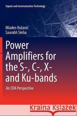Power Amplifiers for the S-, C-, X- And Ku-Bands: An Eda Perspective Bozanic, Mladen 9783319803395 Springer
