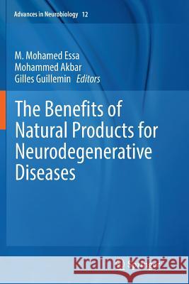 The Benefits of Natural Products for Neurodegenerative Diseases M. Mohamed Essa Mohammed Akbar Gilles Guillemin 9783319803401 Springer