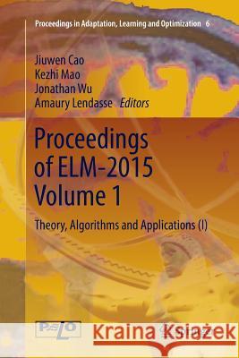 Proceedings of Elm-2015 Volume 1: Theory, Algorithms and Applications (I) Cao, Jiuwen 9783319803449 Springer