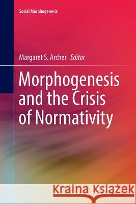 Morphogenesis and the Crisis of Normativity Margaret S. Archer 9783319803548 Springer