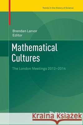 Mathematical Cultures: The London Meetings 2012-2014 Larvor, Brendan 9783319803791 Birkhauser