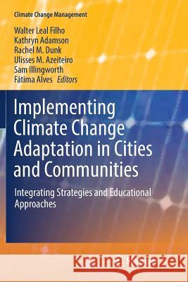 Implementing Climate Change Adaptation in Cities and Communities: Integrating Strategies and Educational Approaches Leal Filho, Walter 9783319803821 Springer