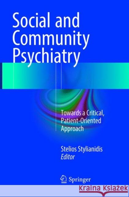Social and Community Psychiatry: Towards a Critical, Patient-Oriented Approach Stylianidis, Stelios 9783319803890 Springer