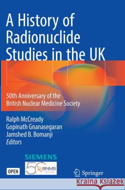 A History of Radionuclide Studies in the UK: 50th Anniversary of the British Nuclear Medicine Society McCready, Ralph 9783319803913