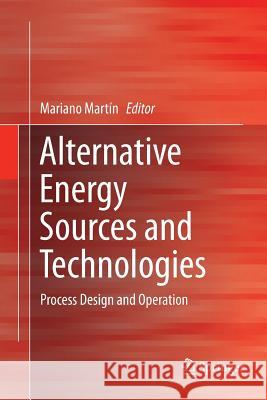 Alternative Energy Sources and Technologies: Process Design and Operation Martín, Mariano 9783319804156