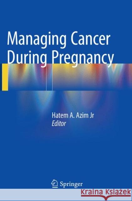 Managing Cancer During Pregnancy Azim Jr, Hatem A. 9783319804286 Springer