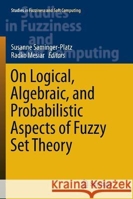 On Logical, Algebraic, and Probabilistic Aspects of Fuzzy Set Theory Susanne Saminger-Platz Radko Mesiar 9783319804316 Springer