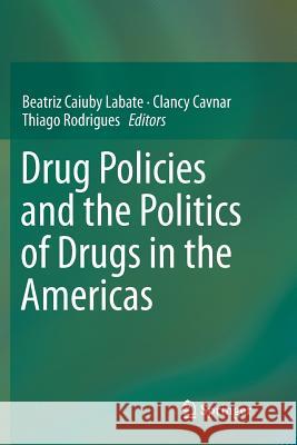 Drug Policies and the Politics of Drugs in the Americas Beatriz Caiuby Labate Clancy Cavnar Thiago Rodrigues 9783319804859 Springer