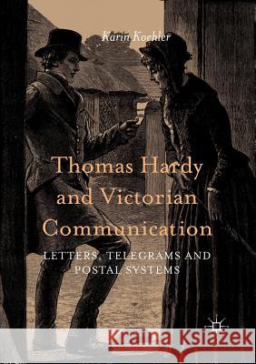 Thomas Hardy and Victorian Communication: Letters, Telegrams and Postal Systems Koehler, Karin 9783319804903