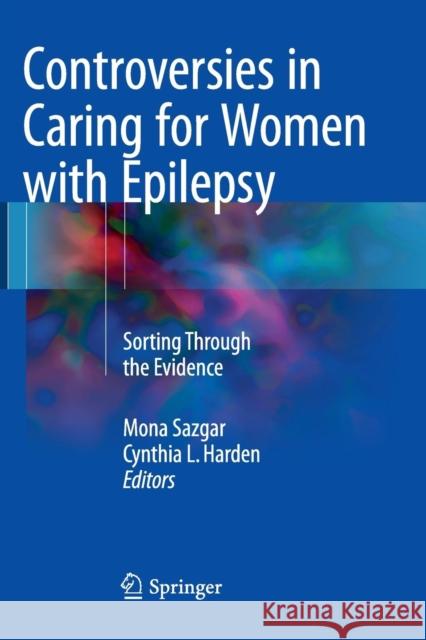 Controversies in Caring for Women with Epilepsy: Sorting Through the Evidence Sazgar, Mona 9783319805085 Springer