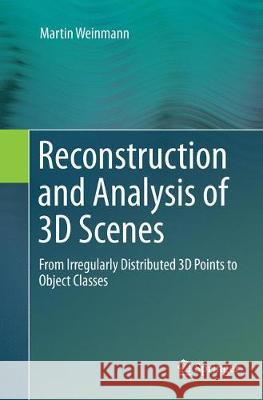 Reconstruction and Analysis of 3D Scenes: From Irregularly Distributed 3D Points to Object Classes Weinmann, Martin 9783319805214 Springer