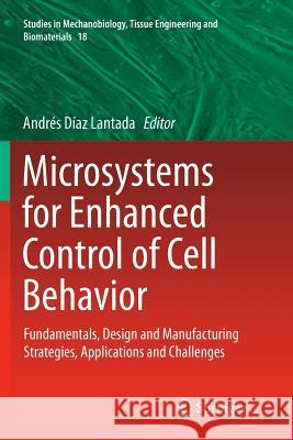 Microsystems for Enhanced Control of Cell Behavior: Fundamentals, Design and Manufacturing Strategies, Applications and Challenges Díaz Lantada, Andrés 9783319805436 Springer