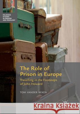 The Role of Prison in Europe: Travelling in the Footsteps of John Howard Vander Beken, Tom 9783319805603 Palgrave Macmillan