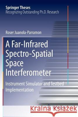 A Far-Infrared Spectro-Spatial Space Interferometer: Instrument Simulator and Testbed Implementation Juanola-Parramon, Roser 9783319805634 Springer