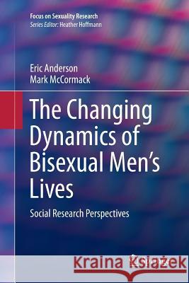 The Changing Dynamics of Bisexual Men's Lives: Social Research Perspectives Anderson, Eric 9783319805672 Springer