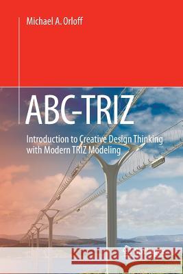 Abc-Triz: Introduction to Creative Design Thinking with Modern Triz Modeling Orloff, Michael A. 9783319805726 Springer