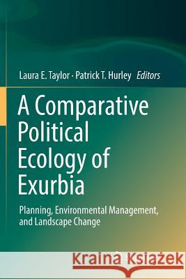 A Comparative Political Ecology of Exurbia: Planning, Environmental Management, and Landscape Change Taylor, Laura E. 9783319805788 Springer