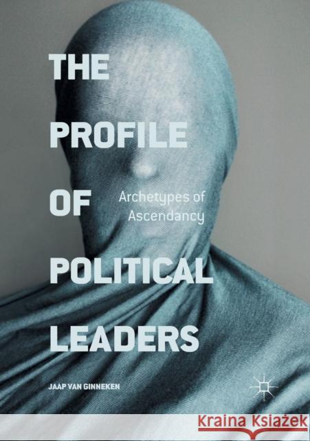 The Profile of Political Leaders: Archetypes of Ascendancy Van Ginneken, Jaap 9783319805825 Palgrave MacMillan