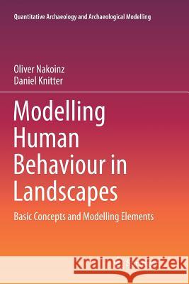 Modelling Human Behaviour in Landscapes: Basic Concepts and Modelling Elements Nakoinz, Oliver 9783319805931 Springer