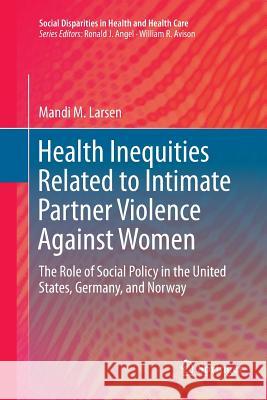 Health Inequities Related to Intimate Partner Violence Against Women: The Role of Social Policy in the United States, Germany, and Norway Larsen, Mandi M. 9783319806013 Springer