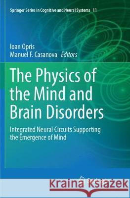 The Physics of the Mind and Brain Disorders: Integrated Neural Circuits Supporting the Emergence of Mind Opris, Ioan 9783319806228