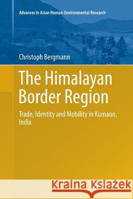 The Himalayan Border Region: Trade, Identity and Mobility in Kumaon, India Bergmann, Christoph 9783319806310