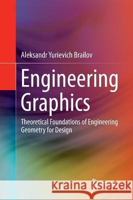 Engineering Graphics: Theoretical Foundations of Engineering Geometry for Design Brailov, Aleksandr Yurievich 9783319806358 Springer