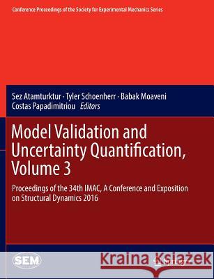 Model Validation and Uncertainty Quantification, Volume 3: Proceedings of the 34th Imac, a Conference and Exposition on Structural Dynamics 2016 Atamturktur, Sez 9783319806457 Springer
