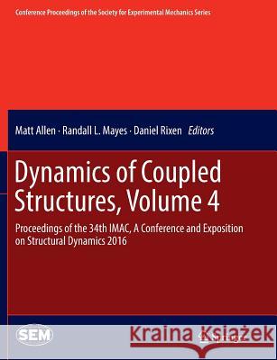 Dynamics of Coupled Structures, Volume 4: Proceedings of the 34th Imac, a Conference and Exposition on Structural Dynamics 2016 Allen, Matt 9783319806488