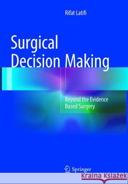Surgical Decision Making: Beyond the Evidence Based Surgery Latifi, Rifat 9783319806617 Springer