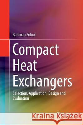 Compact Heat Exchangers : Selection, Application, Design and Evaluation Bahman Zohuri 9783319806655 Springer