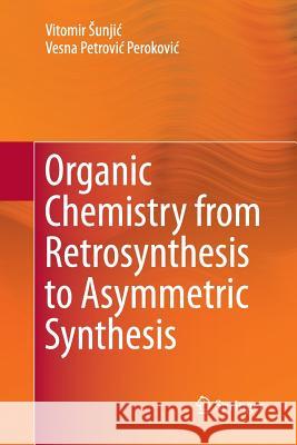 Organic Chemistry from Retrosynthesis to Asymmetric Synthesis Vitomir Sunjic Vesna Petrovi 9783319806884