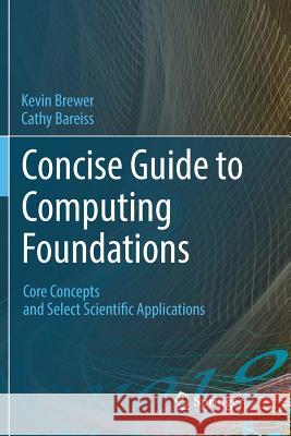 Concise Guide to Computing Foundations: Core Concepts and Select Scientific Applications Brewer, Kevin 9783319806945 Springer