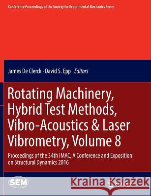 Rotating Machinery, Hybrid Test Methods, Vibro-Acoustics & Laser Vibrometry, Volume 8: Proceedings of the 34th Imac, a Conference and Exposition on St De Clerck, James 9783319807201 Springer