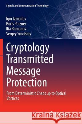 Cryptology Transmitted Message Protection: From Deterministic Chaos Up to Optical Vortices Izmailov, Igor 9783319807287 Springer