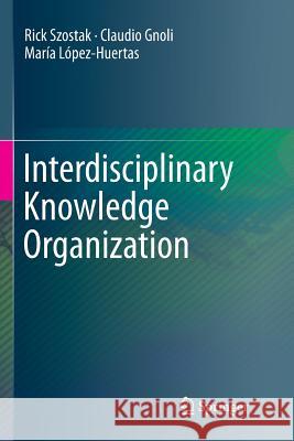 Interdisciplinary Knowledge Organization Rick Szostak Claudio Gnoli Maria Lopez-Huertas 9783319807324 Springer