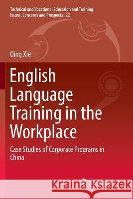 English Language Training in the Workplace: Case Studies of Corporate Programs in China Xie, Qing 9783319807348