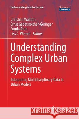 Understanding Complex Urban Systems: Integrating Multidisciplinary Data in Urban Models Walloth, Christian 9783319807409 Springer