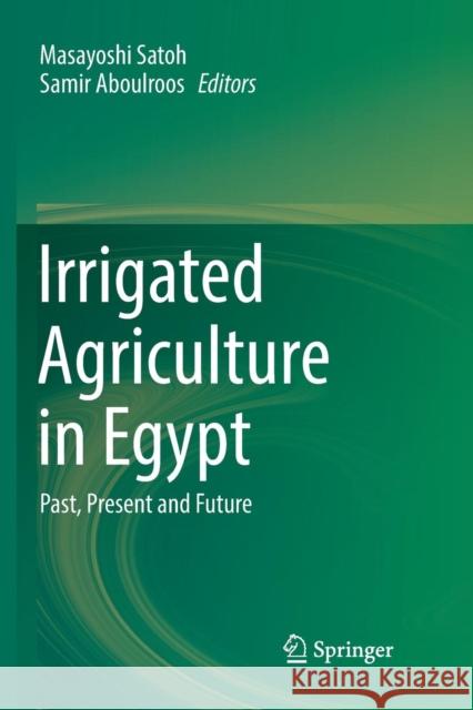 Irrigated Agriculture in Egypt: Past, Present and Future Satoh, Masayoshi 9783319807539 Springer