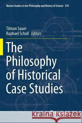 The Philosophy of Historical Case Studies Tilman Sauer Raphael Scholl 9783319807553 Springer