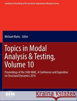 Topics in Modal Analysis & Testing, Volume 10: Proceedings of the 34th Imac, a Conference and Exposition on Structural Dynamics 2016 Mains, Michael 9783319807607